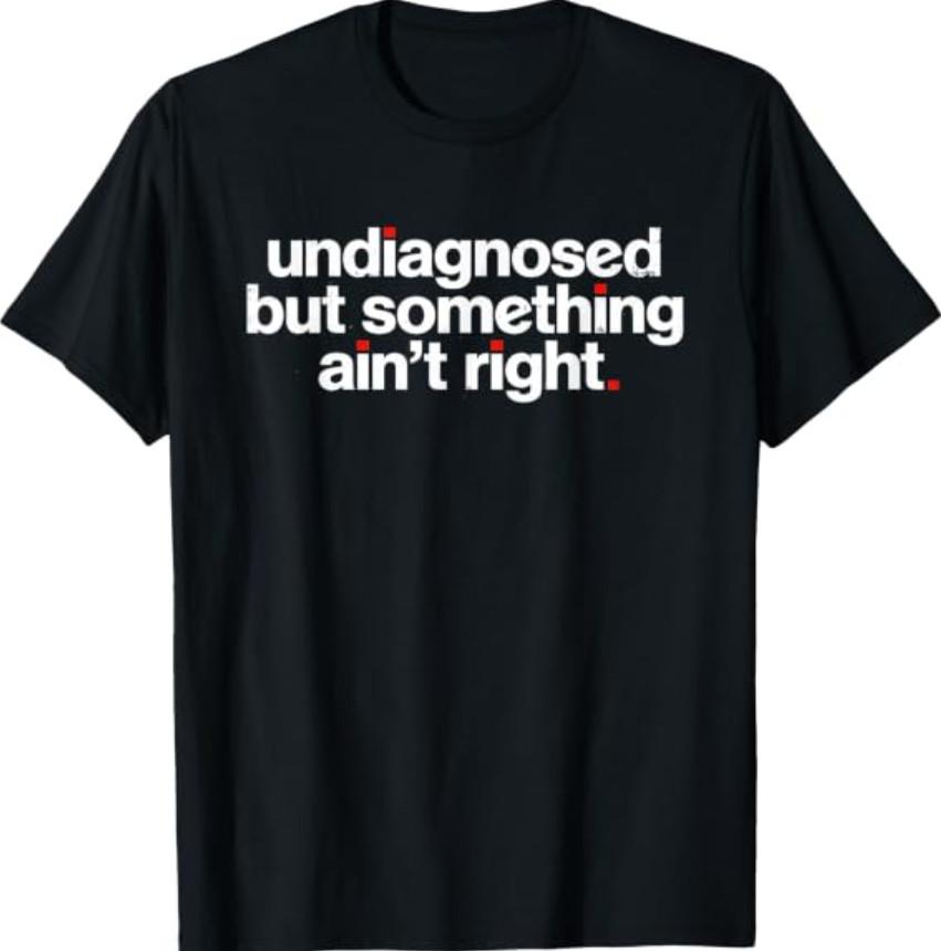 Undiagnosed But Something Ain't Right Funny Quote Cool T-Shirt