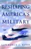The Reshaping America (TM)s Military : Four Alternatives, a Council Policy Initiative Book