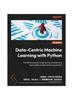 Книга Data-Centric Machine Learning with Python : The Ultimate Guide To Engineering and Deploying High-quality Models Based On Good Data