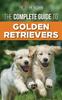 Книга The Complete Guide To Golden Retrievers : Finding, Raising, Training, and Loving Your Golden Retriever Puppy