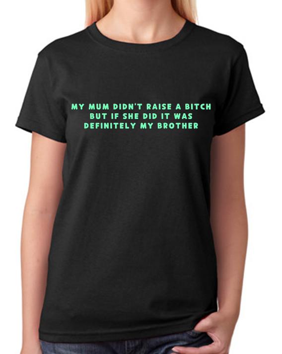 My Mum Didn't Raise A B#tch But If She Did It's My Brother T-Shirt