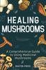 The Healing Mushrooms : A Comprehensive Guide To Using Medicinal Mushrooms Book