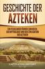 Книга Geschichte Der Azteken : Ein Fesselnder Fuhrer Zum Reich, Der Mythologie Und Der Zivilisation Der Azteken