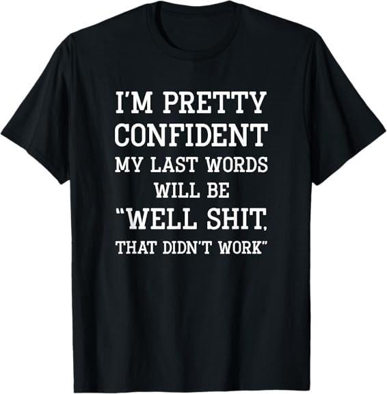 I'm Pretty Confident My Last Words Will Be Well Didn’t Work Design T-Shirt S-3XL
