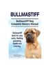 Книга Bullmastiff. Bullmastiff Dog Complete Owners Manual. Bullmastiff Book for Care, Costs, Feeding, Grooming, Health and Training.