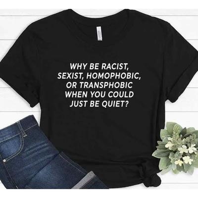 Why Be Racist Sexist Homophobic Or Transphobic Just Quiet T Shirt