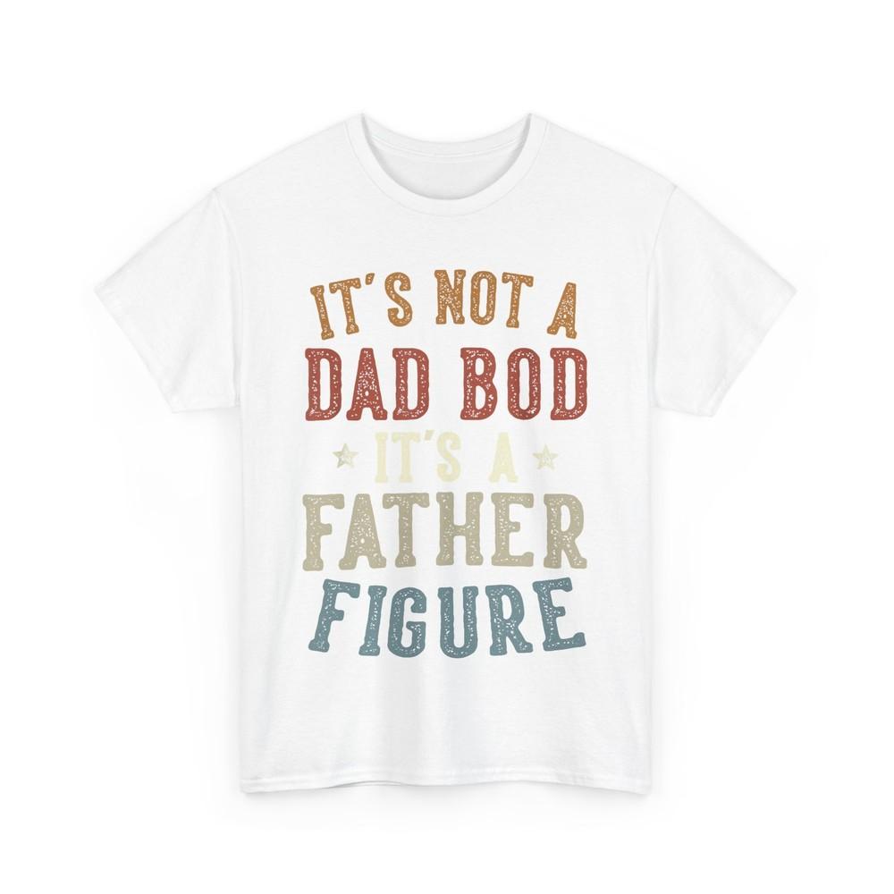 It's Not a Dad Bod Its a Father Figure Father Funny T-Shirt