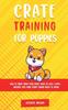 Книга Crate Training for Puppies : How To Crate Train Your Puppy Easily In Just 3