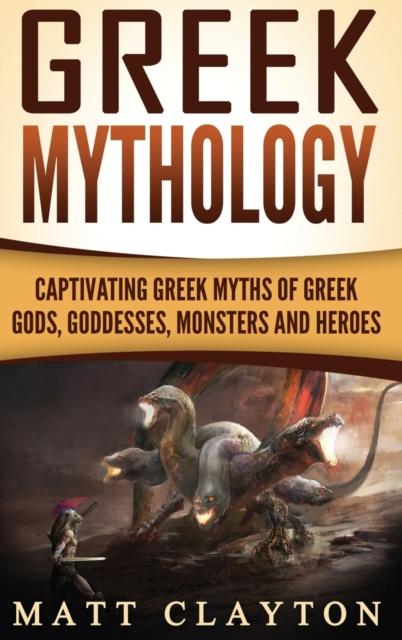 The Greek Mythology : Captivating Greek Myths of Greek Gods, Goddesses, Monsters and Heroes Book