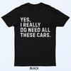 Yes I Really Do Need All These Cars Funny Car Enthusiast T-Shirt