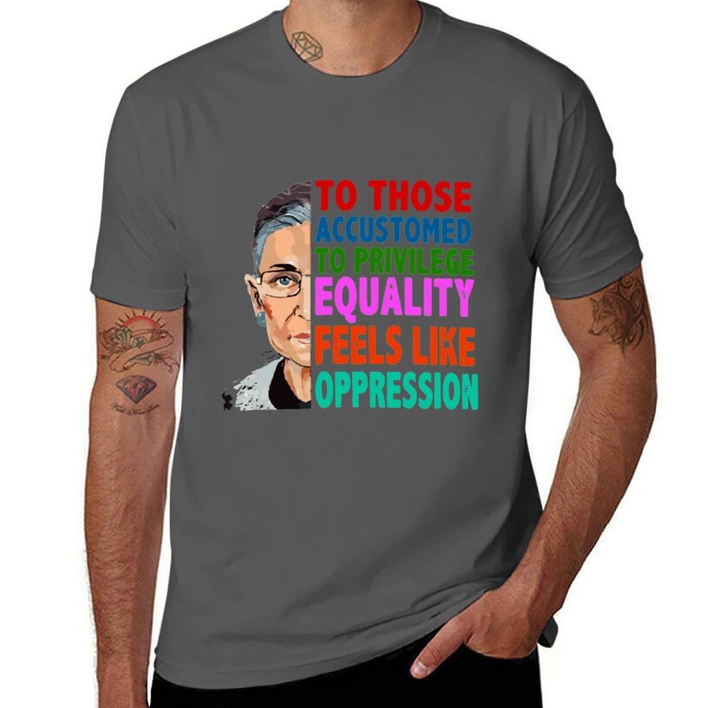 RBG Quote To Those Accustomed to Privilege Equality Feels like Oppression T-Shirt t shirt man cotton T-Shirt