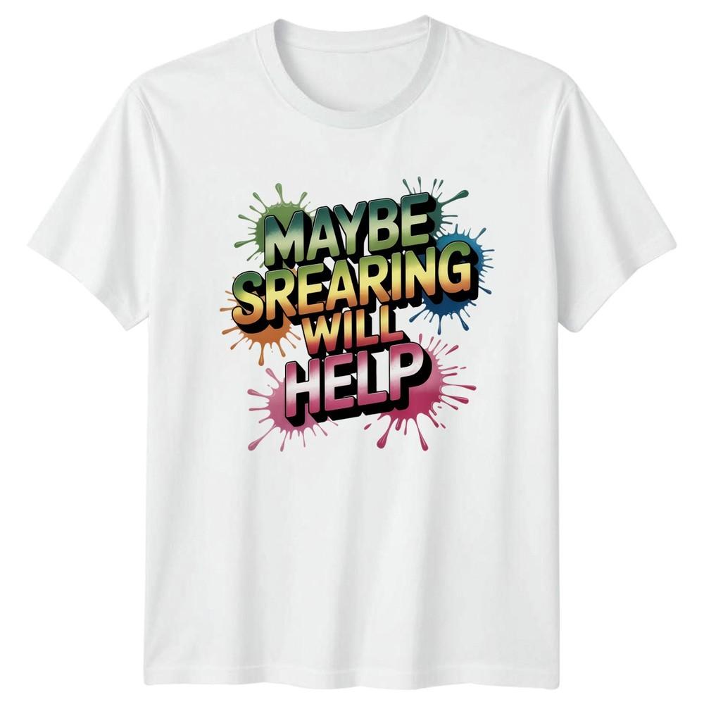 Maybe Srearing Will Help TShirt Unisextal Health Sarcasm Sarcastic Humor Birthday