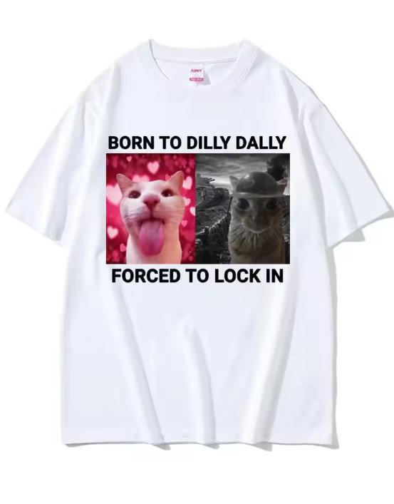 Born To Dilly Dally Forced To Lock In Funny Cat Meme Tee Unisex And Unisex Vintage Fashion Casual Cotton Short Sleeve TShirts
