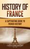 Книга History of France : A Captivating Guide To French History