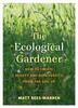 Книга The Ecological Gardener : How To Create Beauty and Biodiversity from the Soil Up