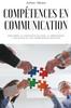 Книга Competences En Communication : Ameliorez La Confiance En Vous, La Persuasion, L'influence Et Les Competences Sociales