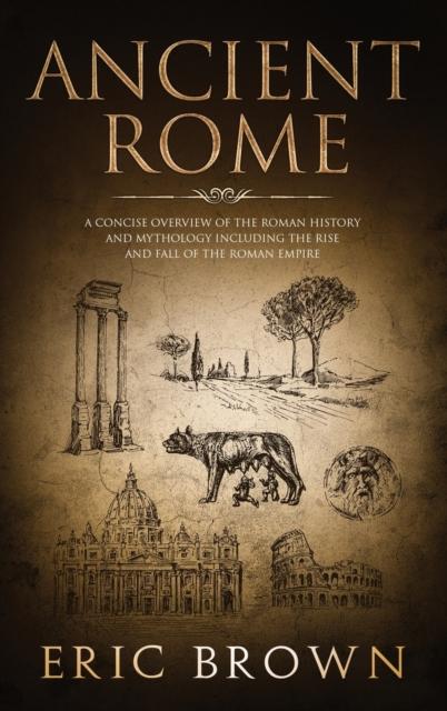 The Ancient Rome : A Concise Overview of the Roman History and Mythology Including the Rise and Fall of the Roman Empire : 3 Book