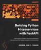 Книга Building Python Microservices with FastAPI : Build Secure, Scalable, and Structured Python Microservices from Design Concepts To Infrastructure