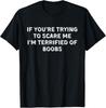 IF YOU'RE TRYING TO SCARE ME, I'M TERRIFIED OF BOOBS. Unisex T-Shirt