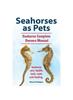 Книга Seahorses As Pets. Seahorse Complete Owners Manual. Seahorse Care, Health, Tank, Costs and Feeding.