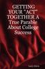 Книга GETTING YOUR "ACT" TOGETHER A True Parable About College Success