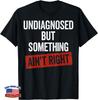 Undiagnosed But Something Ain't Right Funny Saying Gifts Gift Unisex T-Shirt