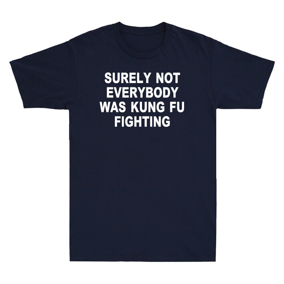 Surely Not Everybody Was Kung Fu Fighting Sarcastic Funny Saying Unisexs Tshirt