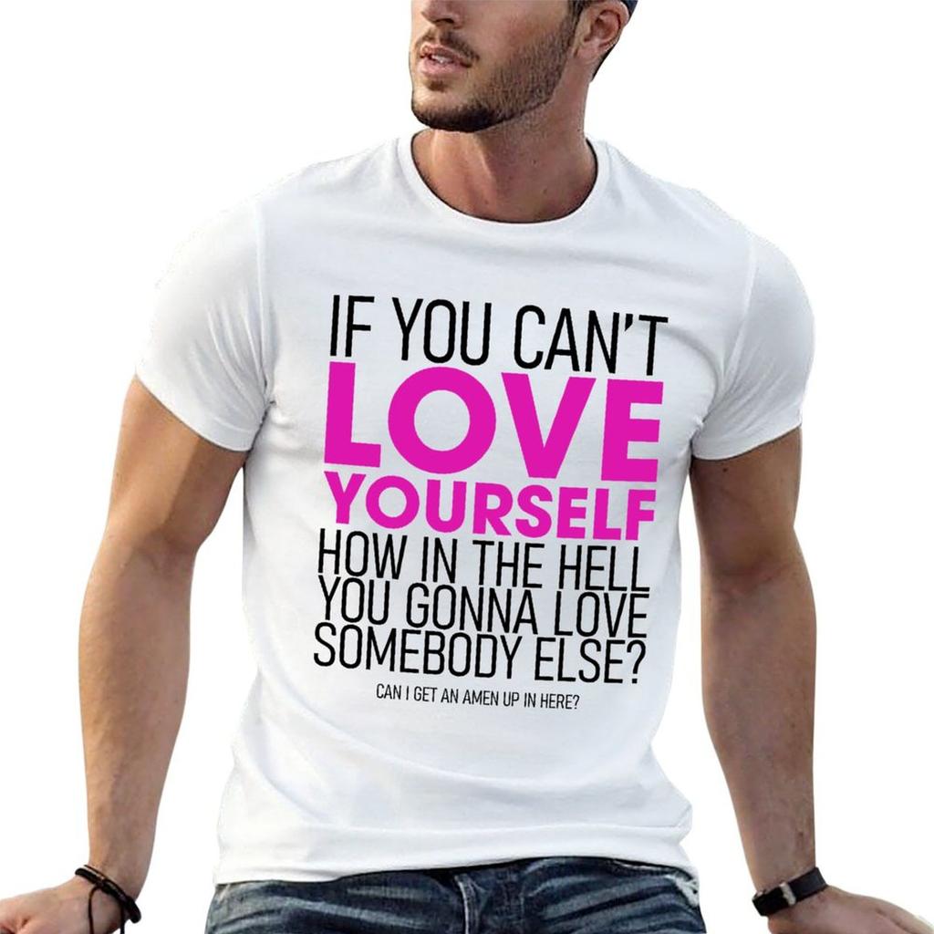 If You Cant Love Yourself How In The Hell You Gonna Love Somebody Else Tshirt Cotton T Shirt Unisex Tshirt