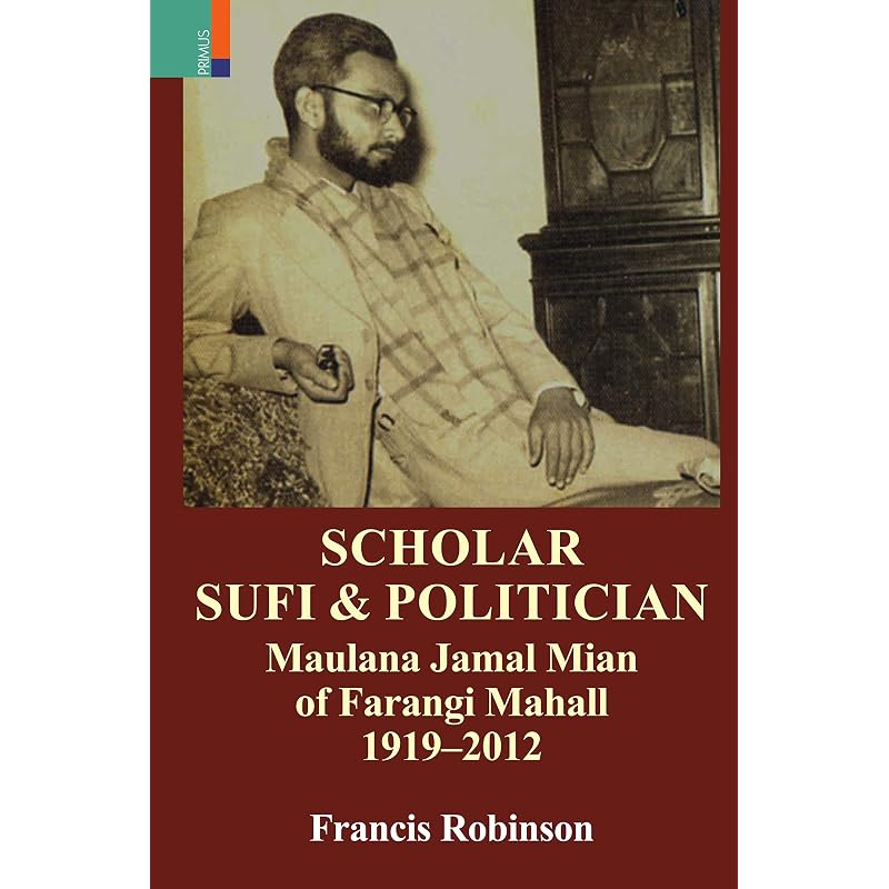 Scholar, Sufi and Politician: Maulana Jamal Mian of Farangi Mahall, 19192012