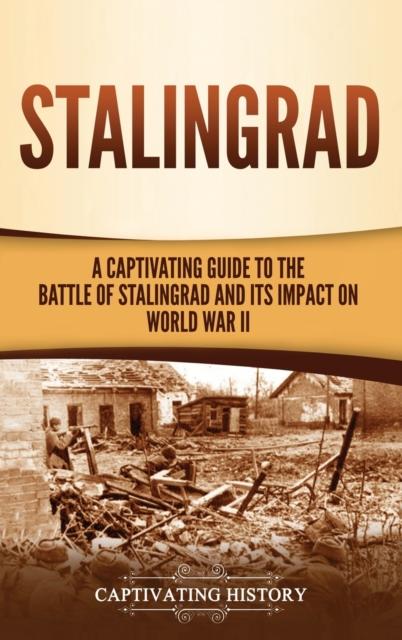 The Stalingrad : A Captivating Guide To the Battle of Stalingrad and Its Impact On World War II Book