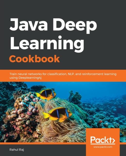 Книга Java Deep Learning Cookbook : Train Neural Networks for Classification, NLP, and Reinforcement Learning Using Deeplearning4j
