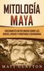 Книга Mitologia Maya : Fascinantes Mitos Mayas Sobre Los Dioses Diosas Y Criaturas Legendarias