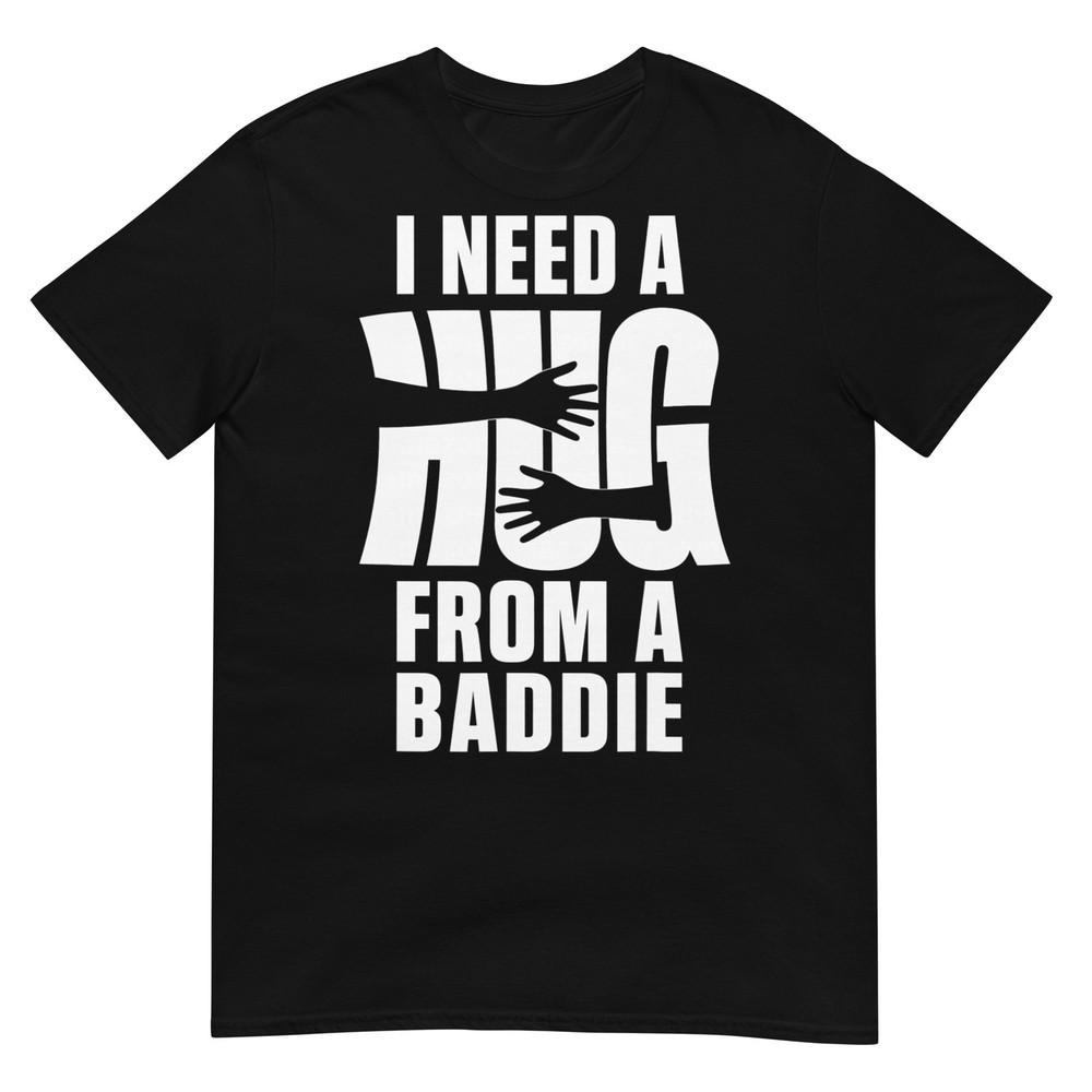 I Need A Hug From A Baddie Shirt Funny Tee Shirts Sarcastic Tshirt