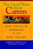 The The Good News About Careers In the Next Decade : How You'LL Be Working In the Next Decade Book