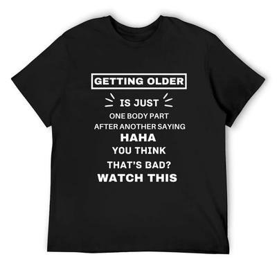 Getting Older Is Just One Body Part After Another Saying Haha You Think That`s Bad Watch This T-Shirt