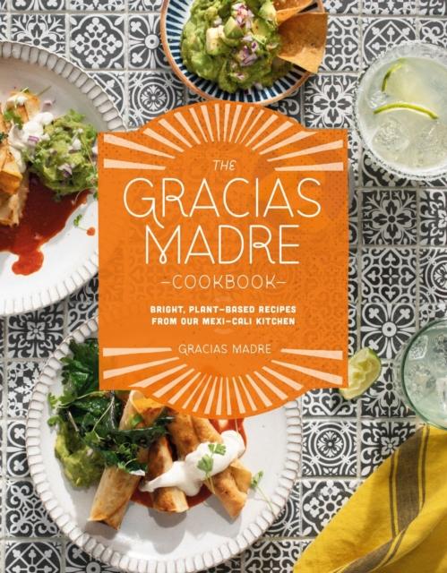 The The Gracias Madre Cookbook : Bright, Plant-Based Recipes from Our Mexi-Cali Kitchen Book