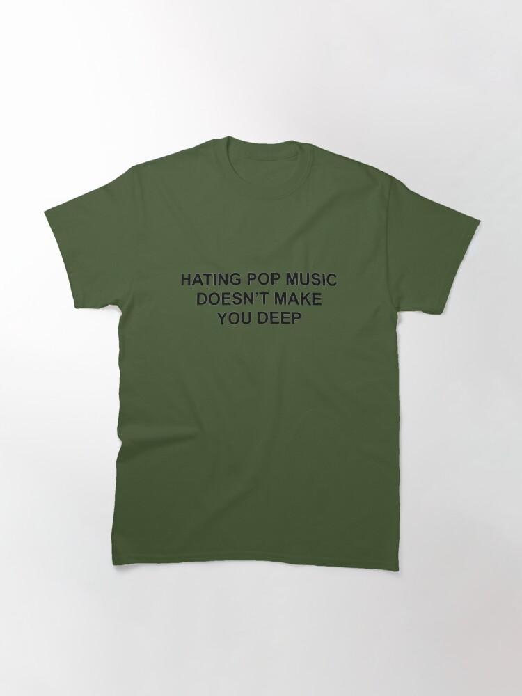 Hating pop music doesn't make you deep Classic T-Shirt