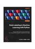 Книга Data Labeling In Machine Learning with Python : Explore Modern Ways To Prepare Labeled Data for Training and Fine-tuning ML and Generative AI Models