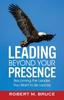 Книга Leading Beyond Your Presence : Becoming The Leader You Want To Be Led By