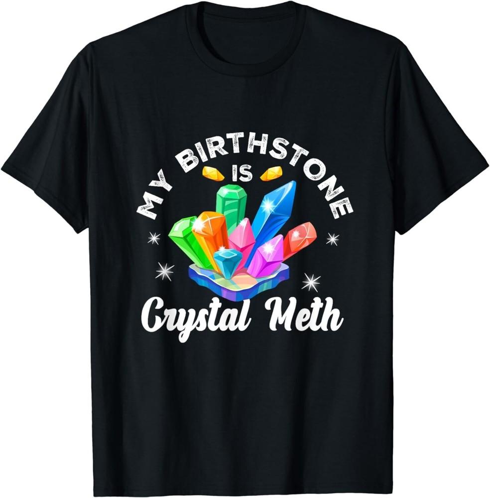 My Birthstone Is Crystal-Meth Funny Offensive Sarcastic Gift Unisex T-Shirt
