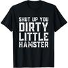 Shut Up You Dirty Little Hamster Rodent Animal Owner Pet T-Shirt