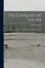 Книга The Conquest of the Air : The Romance of Aerial Navigation