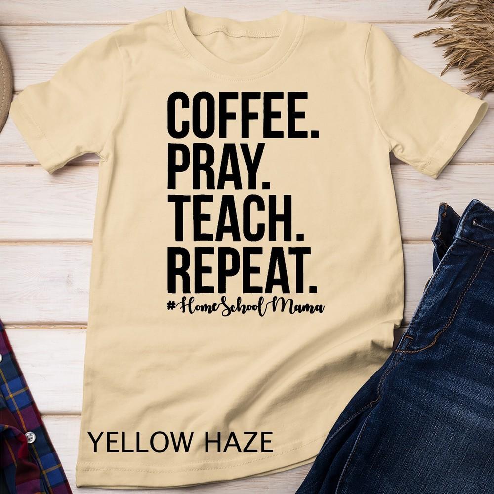 Homeschool Mom Coffee Pray Teach Repeat T Shirt Unisex T-shirt