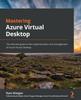 Книга Mastering Azure Virtual Desktop : The Ultimate Guide To the Implementation and Management of Azure Virtual Desktop