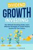 Книга Dividend Growth Investing : The Ultimate Investing Guide. Learn Effective Strategies To Create Passive Income for Your Future.