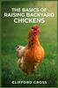 Книга The Basics of Raising Backyard Chickens : A Comprehensive Guide To Raising Happy and Healthy Chickens In Your Own Backyard (2023 Crash Course)