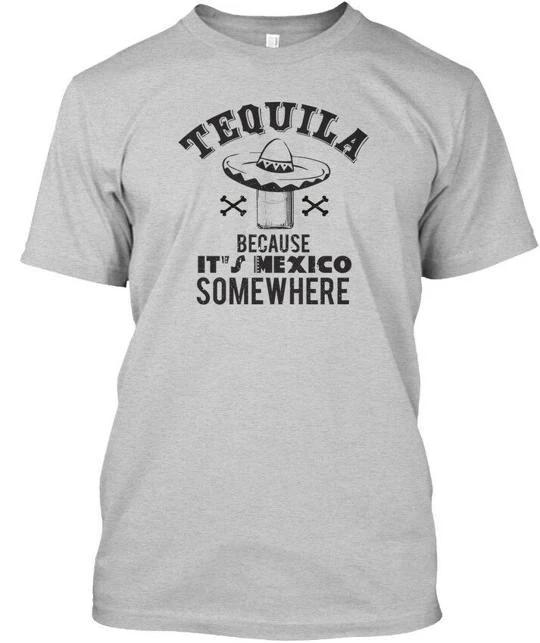 Tequila Because It’s Mexico Somewhere It's T shirt Made in the USA Size S to 5XL