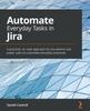 Книга Automate Everyday Tasks In Jira : A Practical, No-code Approach for Jira Admins and Power Users To Automate Everyday Processes