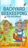 Книга Backyard Beekeeping for Beginners : Step-By-Step Guide To Raise Your First Colonies In 30 Days
