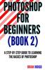 Книга Photoshop for Beginners (Book)2 : An Extensive Guide To Learning the Basics of Photoshop : 2